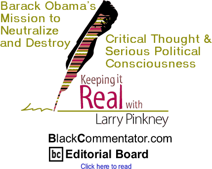 Barack Obama’s Mission to Neutralize and Destroy Critical Thought & Serious Political Consciousness - Keeping it Real - By Larry Pinkney - BlackCommentator.com Editorial Board