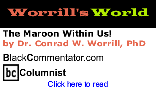 The Maroon Within Us! - Worrill’s World - By Dr. Conrad W. Worrill, PhD - BlackCommentator.com Columnist