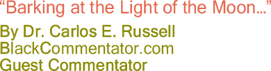 "Barking at the Light of the Moon..." - By Dr. Carlos E. Russell - BlackCommentator.com Guest Commentator