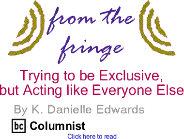 Trying to be Exclusive, but Acting like Everyone Else - From the Fringe By K. Danielle Edwards, BlackCommentator.com Columnist