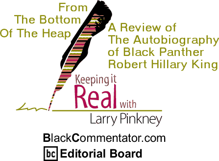 From The Bottom Of The Heap - A Review of The Autobiography of Black Panther Robert Hillary King - Keeping It Real By Larry Pinkney, BlackCommentator.com Editorial Board