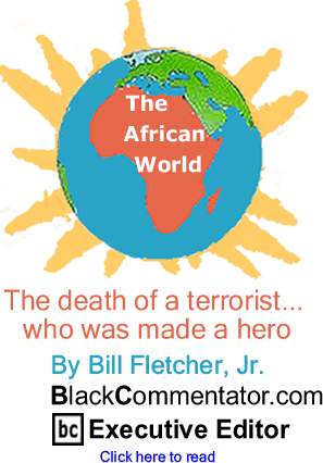 The death of a terrorist... who was made a hero - The African World By Bill Fletcher, Jr., BlackCommentator.com Executive Editor