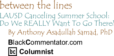 LAUSD Canceling Summer School: Do We REALLY Want To Go There? - Between The Lines By Dr. Anthony Asadullah Samad, PhD, BlackCommentator.com Columnist