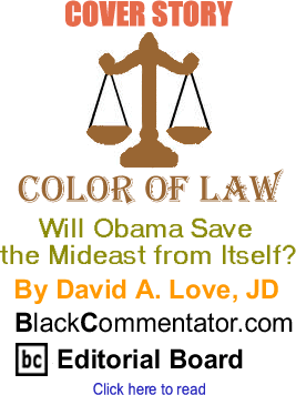 Cover Story: Will Obama Save the Mideast from Itself? - Color of Law By David A. Love, JD, BlackCommentator.com Editorial Board