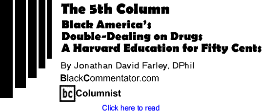 Black America’s Double-Dealing on Drugs - A Harvard Education for Fifty Cents - The Fifth Column - By Jonathan David Farley, DPhil - BlackCommentator.com Columnist