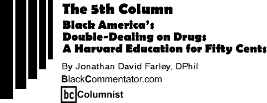 Black America’s Double-Dealing on Drugs - A Harvard Education for Fifty Cents - The Fifth Column - By Jonathan David Farley, DPhil - BlackCommentator.com Columnist