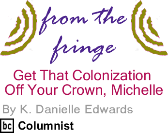 Get That Colonization Off Your Crown, Michelle - From the Fringe - By K. Danielle Edwards - BlackCommentator.com Columnist