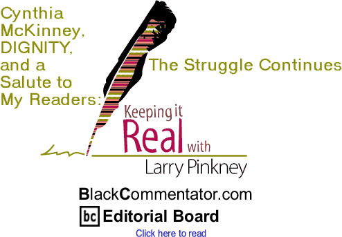 Cynthia McKinney, DIGNITY, and a Salute to My Readers: The Struggle Continues - Keeping It Real - By Larry Pinkney - BlackCommentator.com Editorial Board