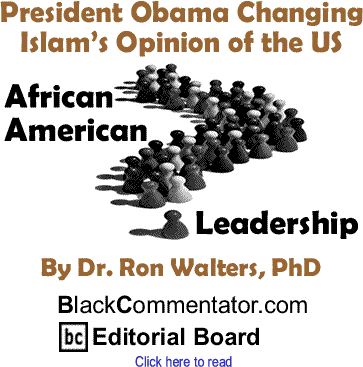 President Obama Changing Islam’s Opinion of the US - African American Leadership - By Dr. Ron Walters, PhD - BlackCommentator.com Editorial Board