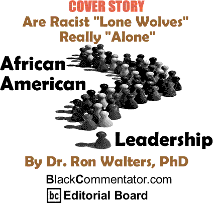 Are Racist "Lone Wolves" Really "Alone" - African American Leadership By Dr. Ron Walters, PhD, BlackCommentator.com Editorial Board