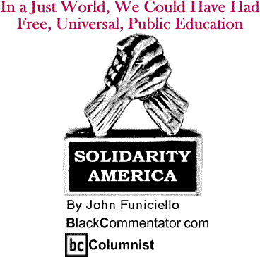 In a Just World, We Could Have Had Free, Universal, Public Education - Solidarity America - By John Funiciello - BlackCommentator.com Columnist
