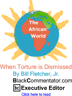 When Torture is Dismissed - The African World By Bill Fletcher, Jr., BlackCommentator.com Executive Editor