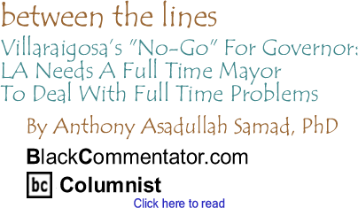 Villaraigosa’s "No-Go" For Governor: LA Needs A Full Time Mayor To Deal With Full Time Problems - Between The Lines By Dr. Anthony Asadullah Samad, PhD, BlackCommentator.com Columnist