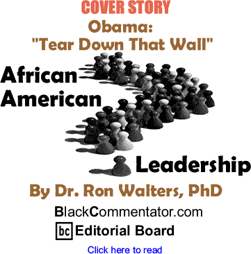 Cover Story: Obama: "Tear Down That Wall" - African American Leadership By Dr. Ron Walters, PhD, BlackCommentator.com Editorial Board