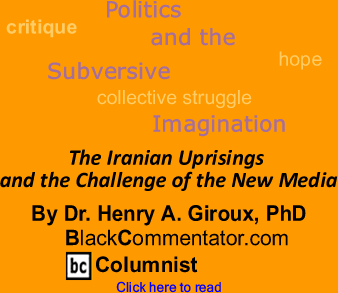 The Iranian Uprisings and the Challenge of the New Media - Politics and the Subversive Imagination - By Henry A. Giroux, PhD - BlackCommentator.com Columnist