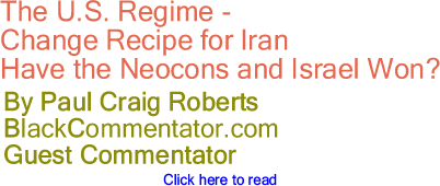 The U.S. Regime - Change Recipe for Iran - Have the Neocons and Israel Won? - By Paul Craig Roberts - BlackCommentator.com Guest Commentator