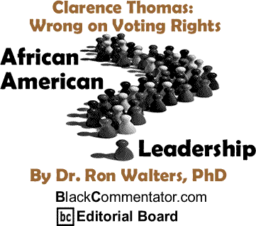 Clarence Thomas: Wrong on Voting Rights - African American Leadership By Dr. Ron Walters, PhD, BlackCommentator.com Editorial Board