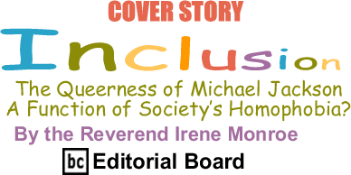 Cover Story: The Queerness of Michael Jackson: A Function of Society’s Homophobia? - Inclusion By the Rev. Irene Monroe, BlackCommentator.com Editorial Board