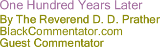 One Hundred Years Later - By The Reverend D. D. Prather - BlackCommentator.com Guest Commentator