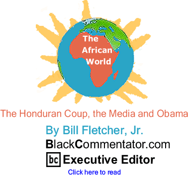 The Honduran Coup, the Media and Obama - African World By Bill Fletcher, Jr., BlackCommentator.com Executive Editor
