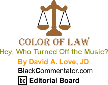 Hey, Who Turned Off the Music? - Color of Law - By David A. Love, JD - BlackCommentator.com Editorial Board