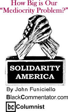 How Big is Our "Mediocrity Problem?" - Solidarity America - By John Funiciello - BlackCommentator.com Columnist