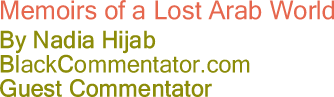 Memoirs of a Lost Arab World By Nadia Hijab, BlackCommentator.com Guest Commentator