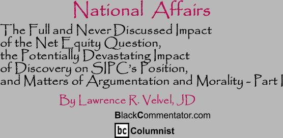 The Full and Never Discussed Impact of the Net Equity Question, the Potentially Devastating Impact of Discovery on SIPC’s Position, and Matters of Argumentation and Morality - Part I - National Affairs - By Lawrence R. Velvel, JD - BlackCommentator.com Columnist