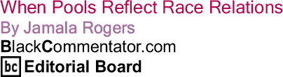 When Pools Reflect Race Relations By Jamala Rogers, BlackCommentator.com Editorial Board