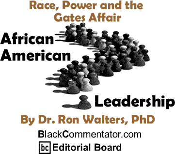 Race, Power and the Gates Affair - African American Leadership By Dr. Ron Walters, PhD, BlackCommentator.com Editorial Board