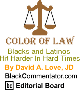 Blacks and Latinos Hit Harder In Hard Times - Color of Law By David A. Love, JD, BlackCommentator.com Editorial Board