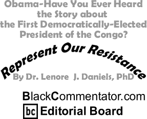 Obama-Have You Ever Heard the Story about the First Democratically-Elected President of the Congo? - Represent Our Resistance - By Dr. Lenore J. Daniels, PhD - BlackCommentator.com Editorial Board