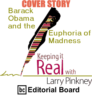 Cover Story: Barack Obama and the Euphoria of Madness - Keeping It Real By Larry Pinkney, BC Editorial Board