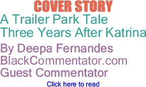 BlackCommentator.com - Cover Story - A Trailer Park Tale - Three Years After Katrina - By Deepa Fernandes - BlackCommentator.com Guest Commentator
