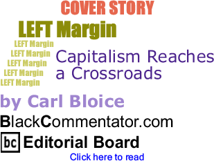 BlackCommentator.com - Cover Story - Capitalism Reaches a Crossroads - Left Margin - By Carl Bloice - BlackCommentator.com Editorial Board