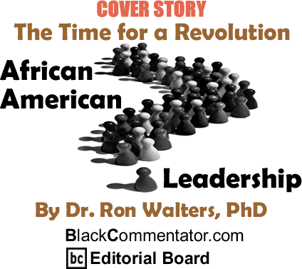 Cover Story: The Time for a Revolution - African American Leadership By Dr. Ron Walters, PhD, BlackCommentator.com Editorial Board