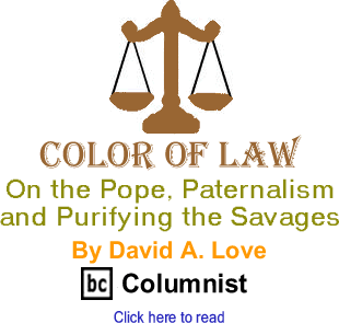 On the Pope, Paternalism and Purifying the Savages - By David A. Love, JD, BlackCommentator.com Editorial Board