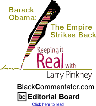 Barack Obama: The Empire Strikes Back - Keeping It Real By Larry Pinkney, BlackCommentator.com Editorial Board