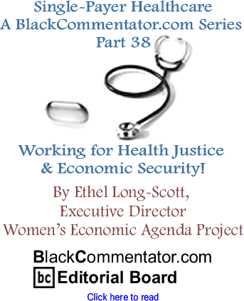 Single-Payer Healthcare, A BlackCommentator.com Series - Part 38 - Working for Health Justice & Economic Security! By Ethel Long-Scott, Executive Director Women’s Economic Agenda Project, BlackCommentator.com Editorial Board