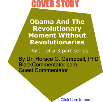 Obama And The Revolutionary Moment Without Revolutionaries - Reflections On The Electoral Victory Of Barack Hussein Obama By Dr. Horace G. Campbell, PhD, BlackCommentator.com Guest Commentator, Part I of a 3 part series