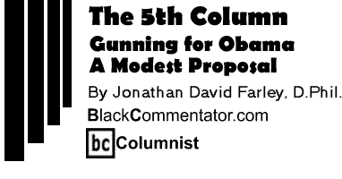 Gunning for Obama - A Modest Proposal - The Fifth Column By Jonathan David Farley, DPhil, BlackCommentator.com Columnist