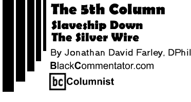 Slaveship Down: The Silver Wire - The 5th Column By Jonathan David Farley, DPhil, BlackCommentator.com Columnist
