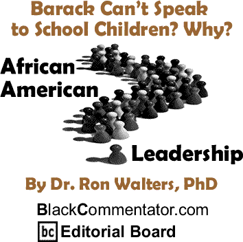 Barack Can’t Speak to School Children? Why? - African American Leadership - By Dr. Ron Walters, PhD - BlackCommentator.com Editorial Board