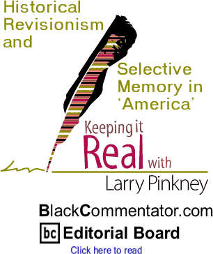 Historical Revisionism and Selective Memory in ‘America’ - Keeping It Real - By Larry Pinkney - BlackCommentator.com Editorial Board