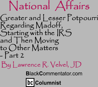 Greater and Lesser Potpourri Regarding Madoff, Starting with the IRS and Then Moving to Other Matters - Part 2 - National Affairs - By Lawrence R. Velvel, JD - BlackCommentator.com Columnist