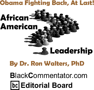 Obama Fighting Back, At Last! - African American Leadership By Dr. Ron Walters, PhD, BlackCommentator.com Editorial Board