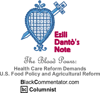 Health Care Reform Demands U.S. Food Policy and Agricultural Reform - By Ezili Dant&ograve;/Marguerite Laurent - Dant&ograve;’s Note - President, Haitian Lawyers Leadership Network - BlackCommentator.com Guest Commentator