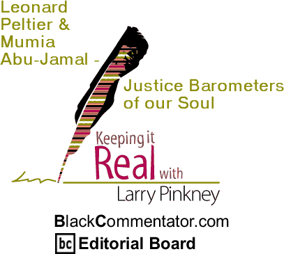 Leonard Peltier & Mumia Abu-Jamal - Justice Barometers of our Soul - Keeping It Real - By Larry Pinkney - BlackCommentator.com Editorial Board