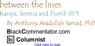 Kanye, Serena and Dumb Sh*t - Between the Lines By Dr. Anthony Asadullah Samad, PhD, BlackCommentator.com Columnist