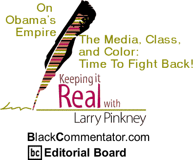 On Obama’s Empire, The Media, Class, and Color: Time To Fight Back! - Keeping It Real By Larry Pinkney, BlackCommentator.com Editorial Board